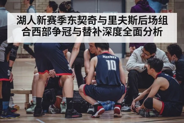 湖人新赛季东契奇与里夫斯后场组合西部争冠与替补深度全面分析