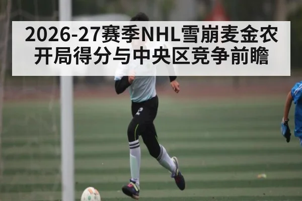 2026-27赛季NHL雪崩麦金农开局得分与中央区竞争前瞻